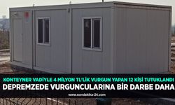 Konteyner vadiyle 4 milyon TL’lik vurgun yapan 12 kişi tutuklandı