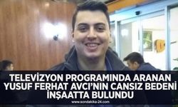 Televizyon programında aranan Yusuf Ferhat Avcı’nın cansız bedeni inşaatta bulundu