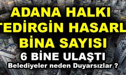 Adana’da Orta ve Ağır Hasarlı Bina Sayısı 6 Bine Ulaştı
