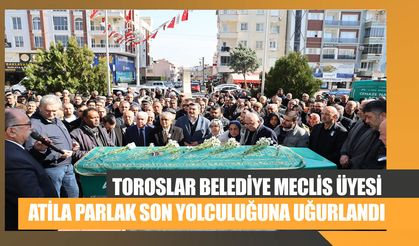 Toroslar Belediye Meclis Üyesi Atila Parlak Son Yolculuğuna Uğurlandı