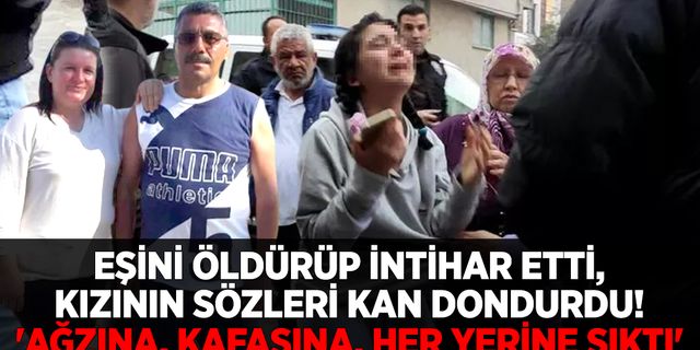 Eşini öldürüp intihar etti, kızının sözleri kan dondurdu! 'Ağzına, kafasına, her yerine sıktı'
