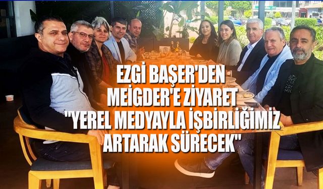 Ezgi Başer'den MEİGDER'e Ziyaret: "Yerel Medyayla İşbirliğimiz Artarak Sürecek"