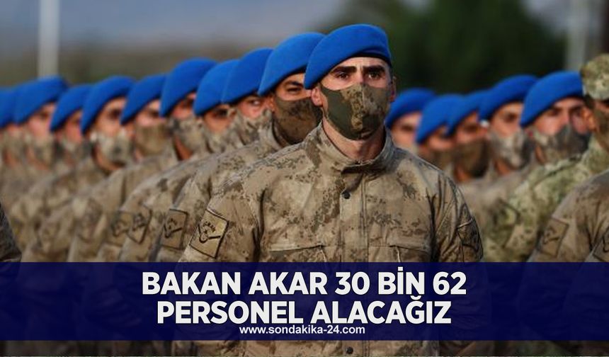 Bakan Akar 30 bin 62 personel alacağız