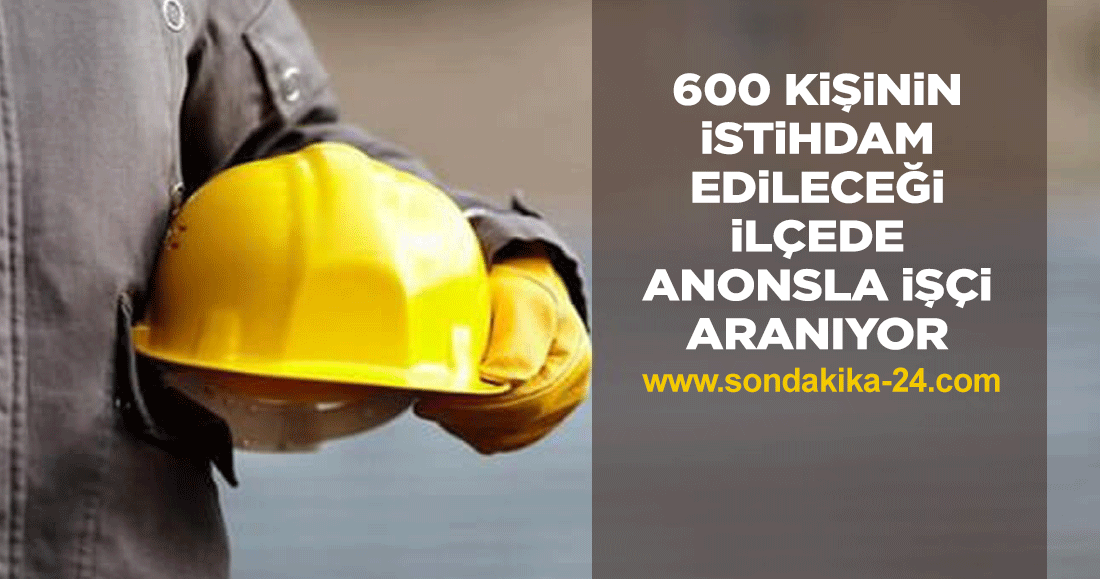 600 kişinin istihdam edileceği ilçede, anonsla işçi aranıyor