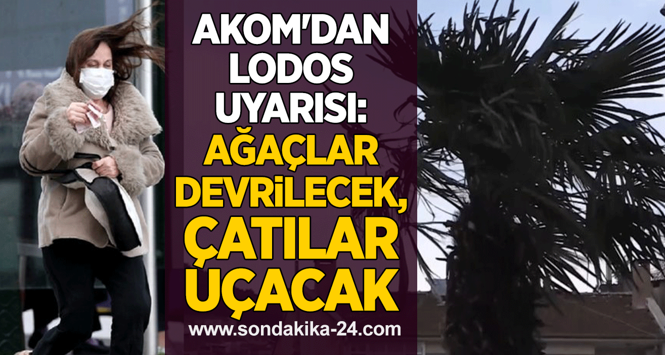 AKOM'dan Lodos Uyarısı: Ağaçlar devrilecek, çatılar uçacak