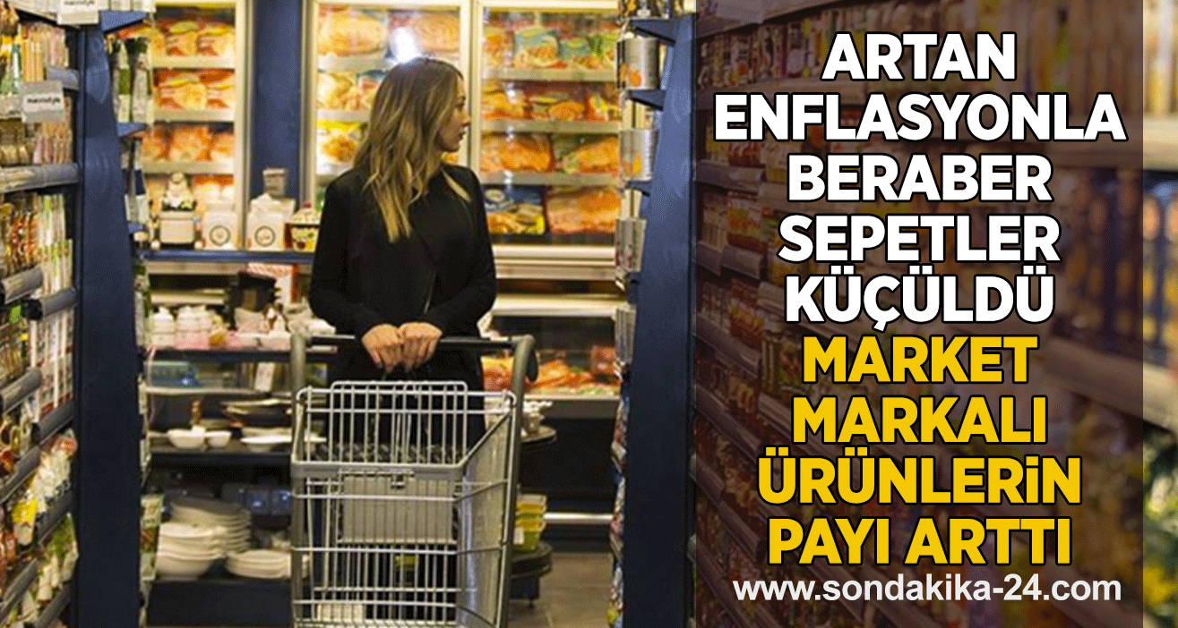 Artan enflasyonla beraber sepetler küçüldü, market markalı ürünlerin payı arttı