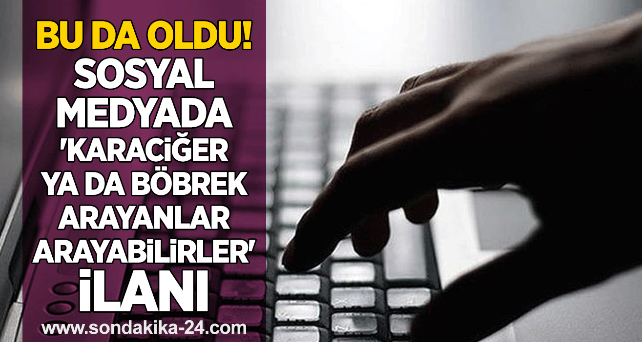 Bu da oldu!  Sosyal medyada 'karaciğer ya da böbrek arayanlar arayabilirler' ilanı