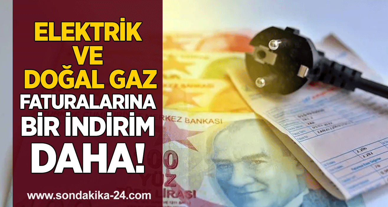 Elektrik ve doğal gaz faturalarına bir indirim daha!