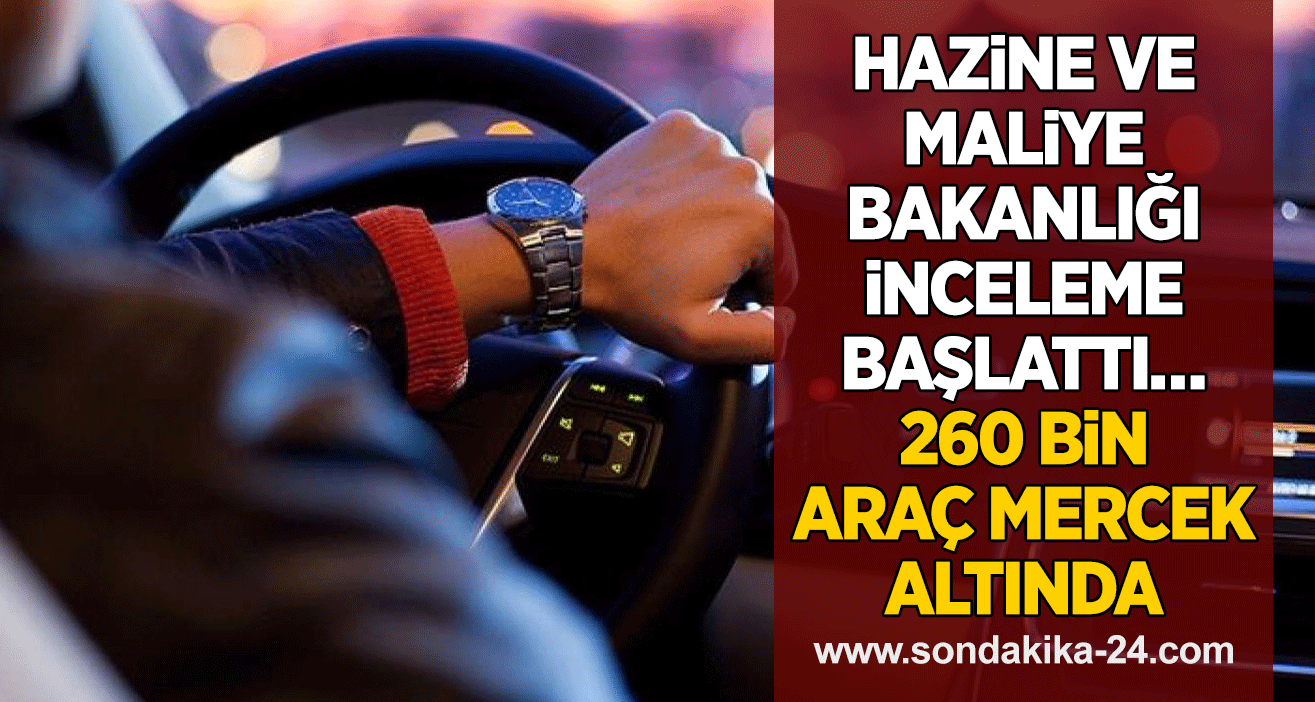 Hazine ve Maliye Bakanlığı inceleme başlattı… 260 bin araç mercek altında