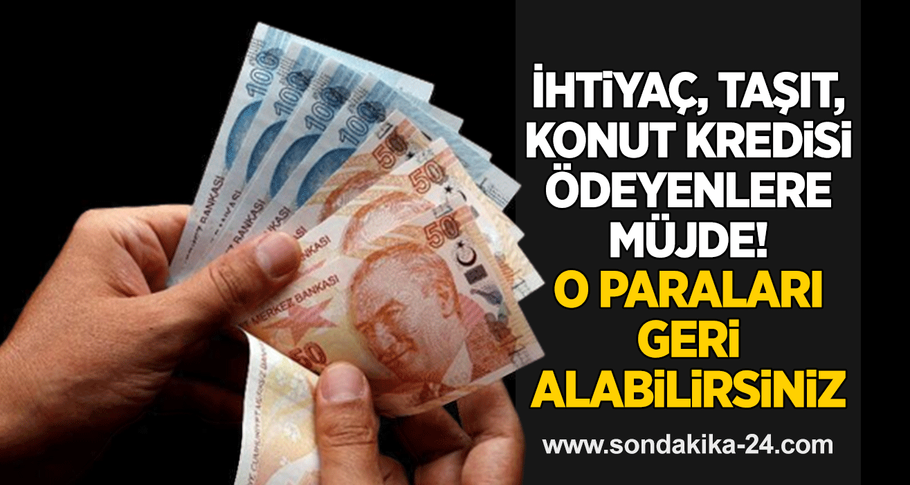 İhtiyaç, taşıt, konut kredisi ödeyenlere müjde! O paraları geri alabilirsiniz