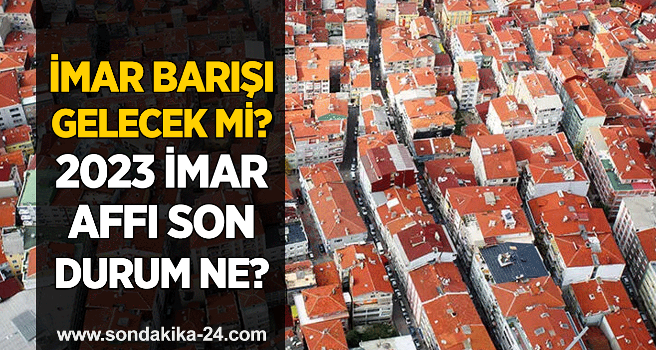 İmar barışı gelecek mi? 2023 imar affı son durum ne?