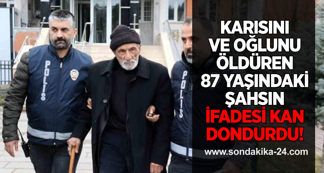 Karısını ve oğlunu öldüren 87 yaşındaki şahsın ifadesi kan dondurdu: Eşim 'Ölürken canım acımasın' dedi