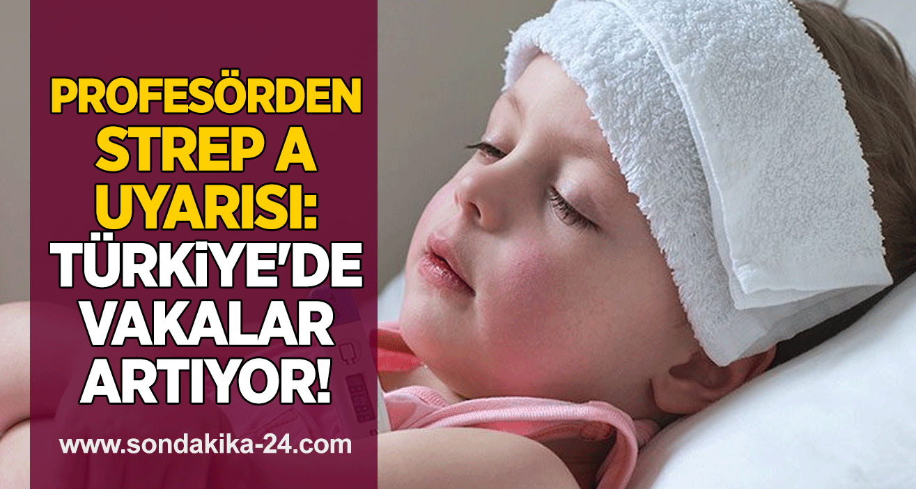 Profesörden Strep A uyarısı: Türkiye'de vakalar artıyor!