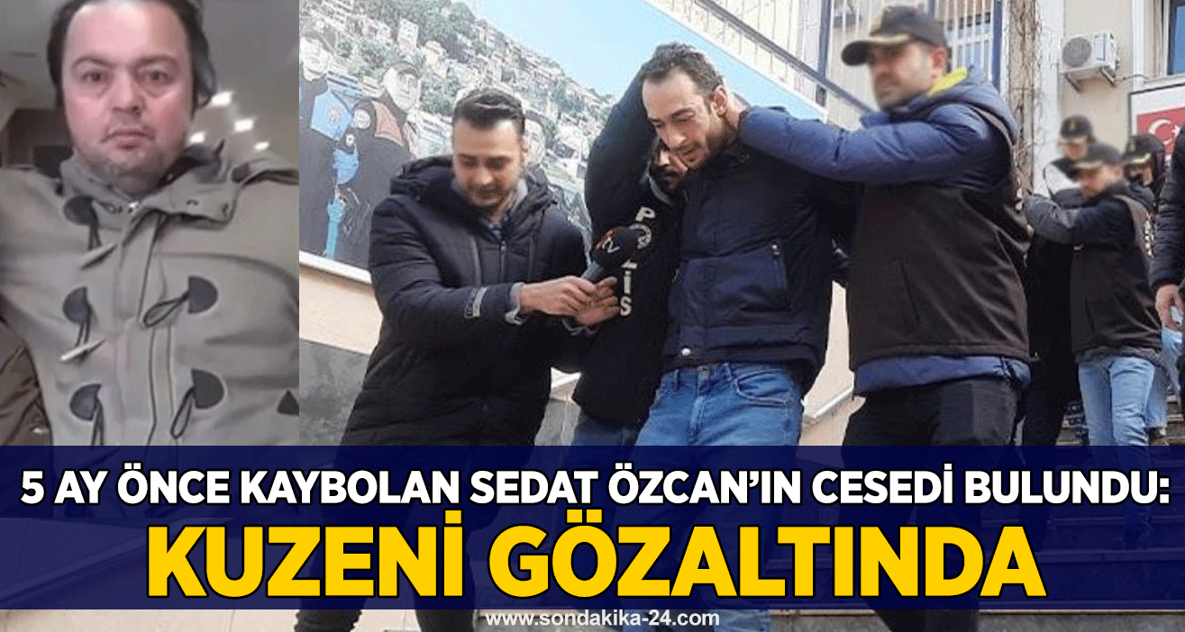 5 ay önce kaybolan Sedat Özcan’ın cesedi bulundu: Kuzeni gözaltında