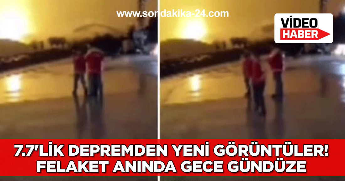 7.7'lik depremden yeni görüntüler! Felaket anında gece gündüze döndü