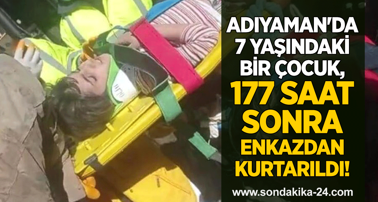 Adıyaman'da 7 yaşındaki bir çocuk, 177 saat sonra enkazdan kurtarıldı!