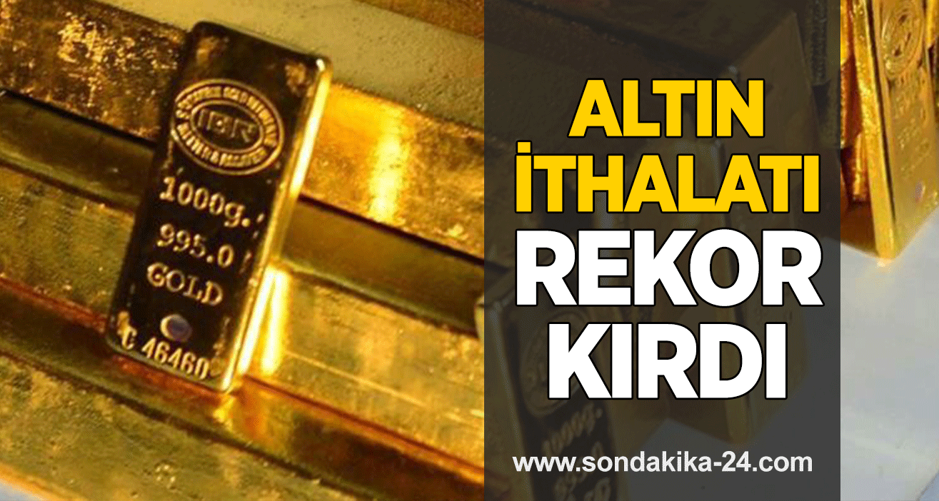 Altın ithalatı rekor kırdı