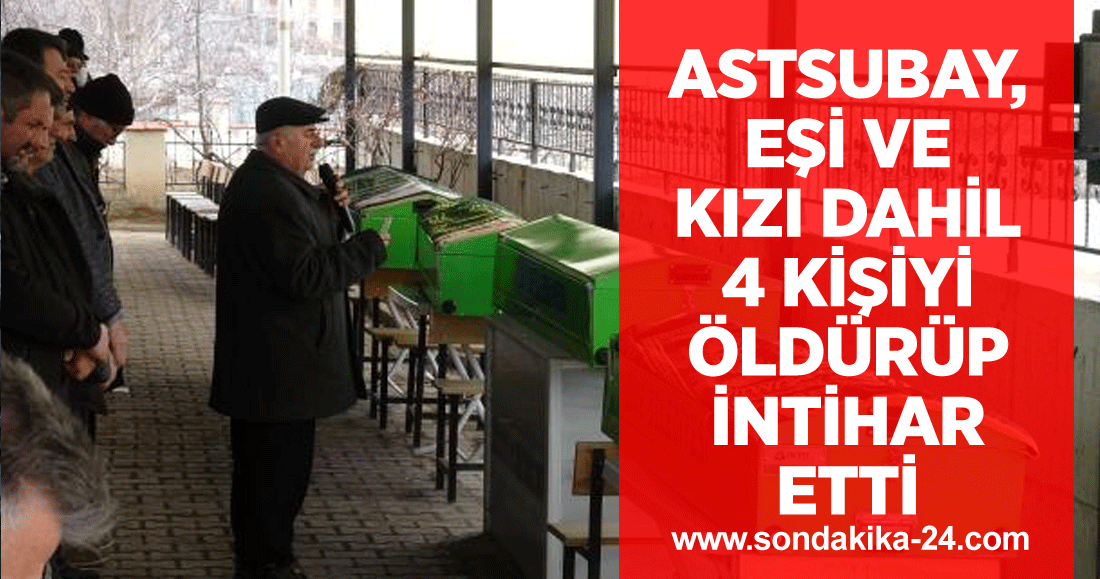 Astsubay, eşi ve kızı dahil 4 kişiyi öldürüp intihar etti