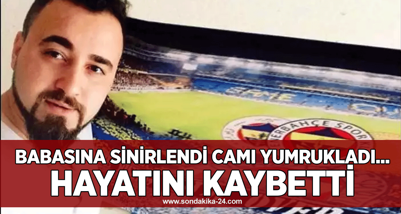 Babasına sinirlendi camı yumrukladı... Hayatını kaybetti