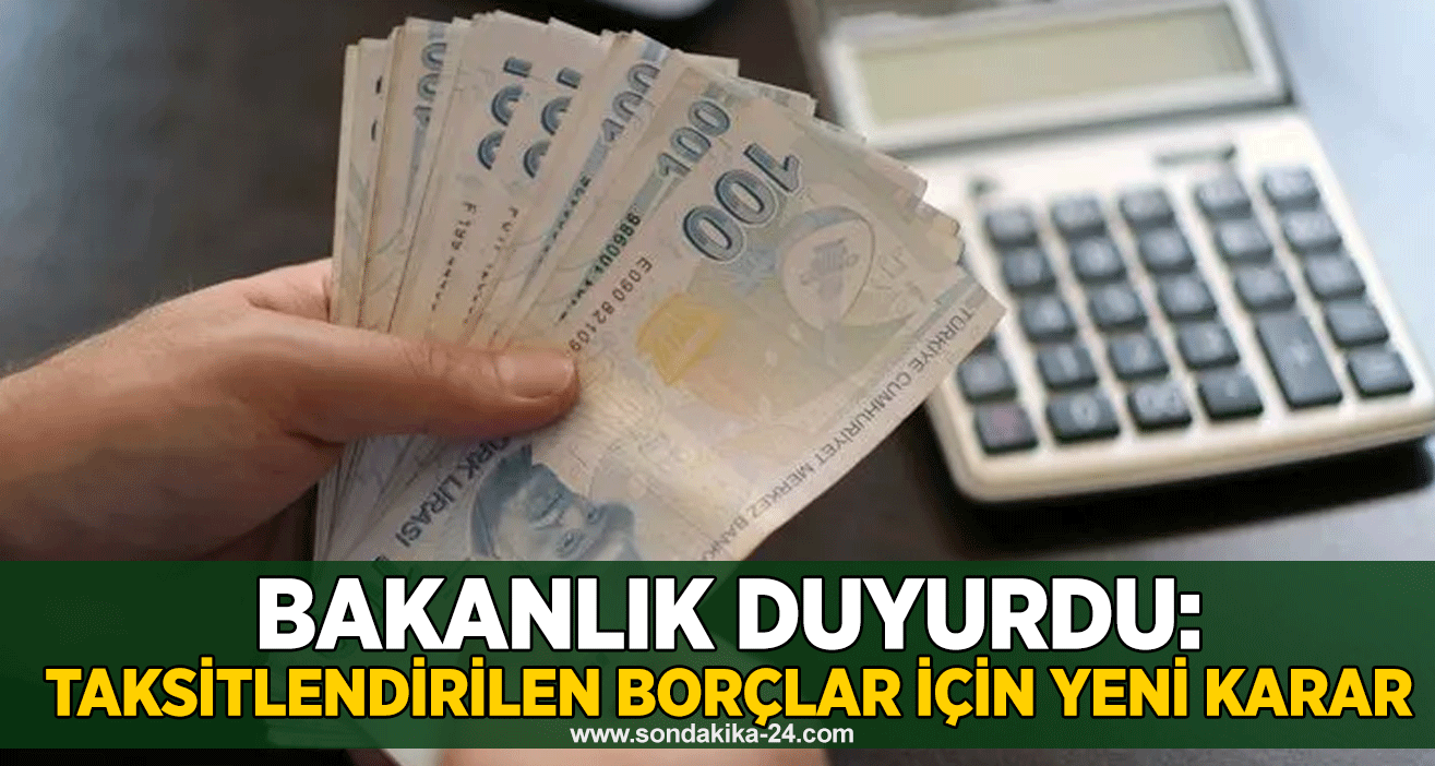 Bakanlık duyurdu: Taksitlendirilen borçlar için yeni karar