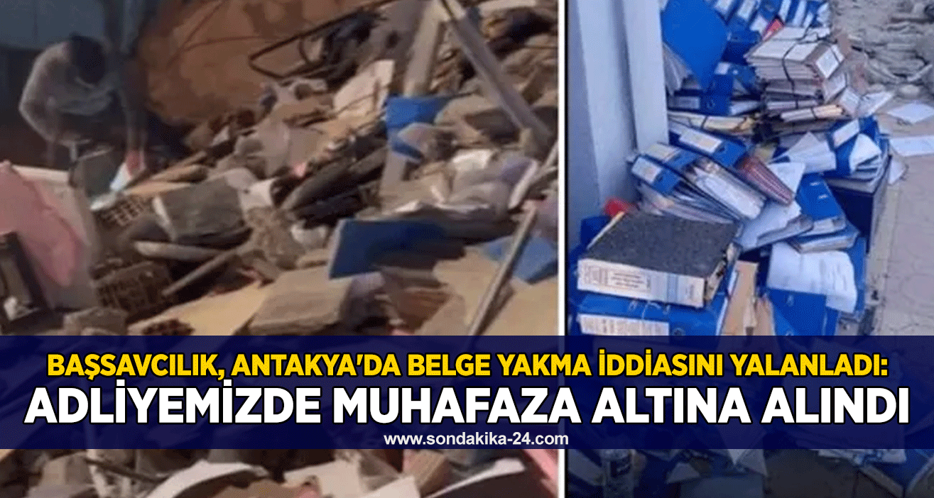 Başsavcılık, Antakya'da belge yakma iddiasını yalanladı: Adliyemizde muhafaza altına alındı