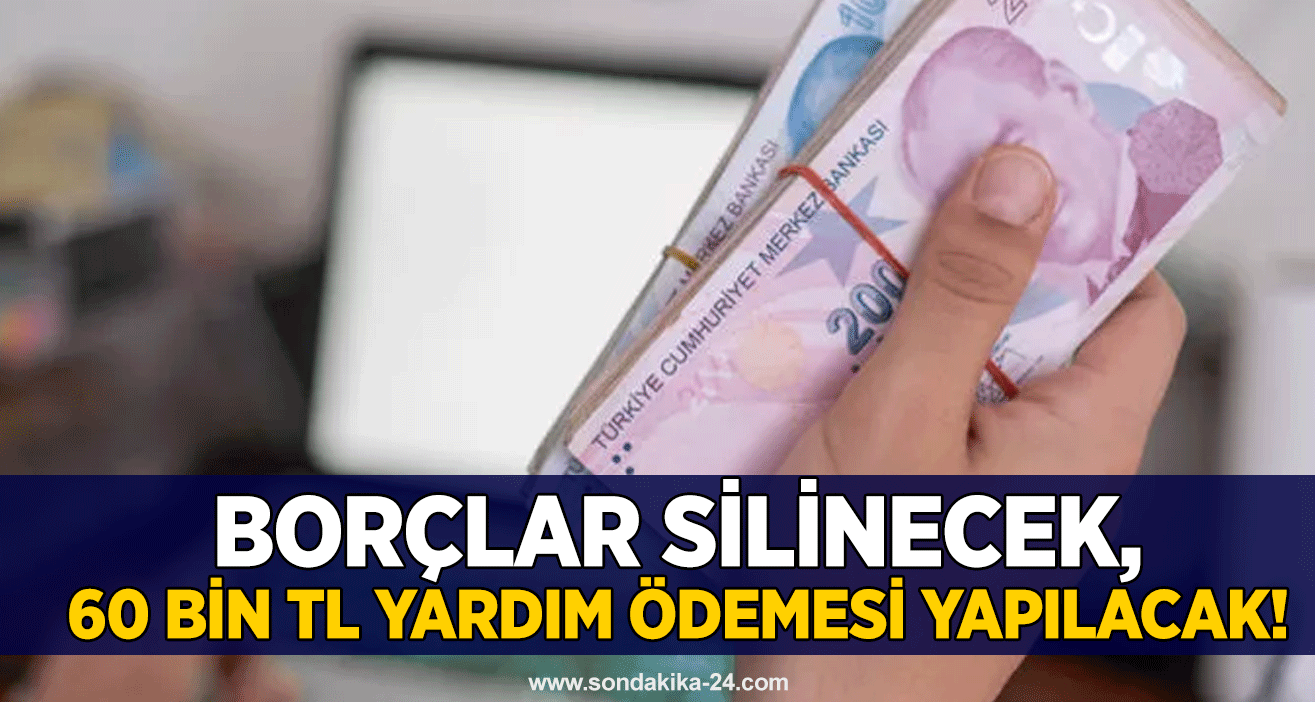 Borçlar silinecek, 60 bin TL yardım ödemesi yapılacak!