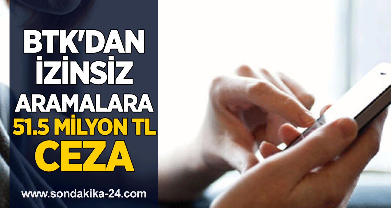 BTK'dan izinsiz aramalara 51.5 milyon TL ceza