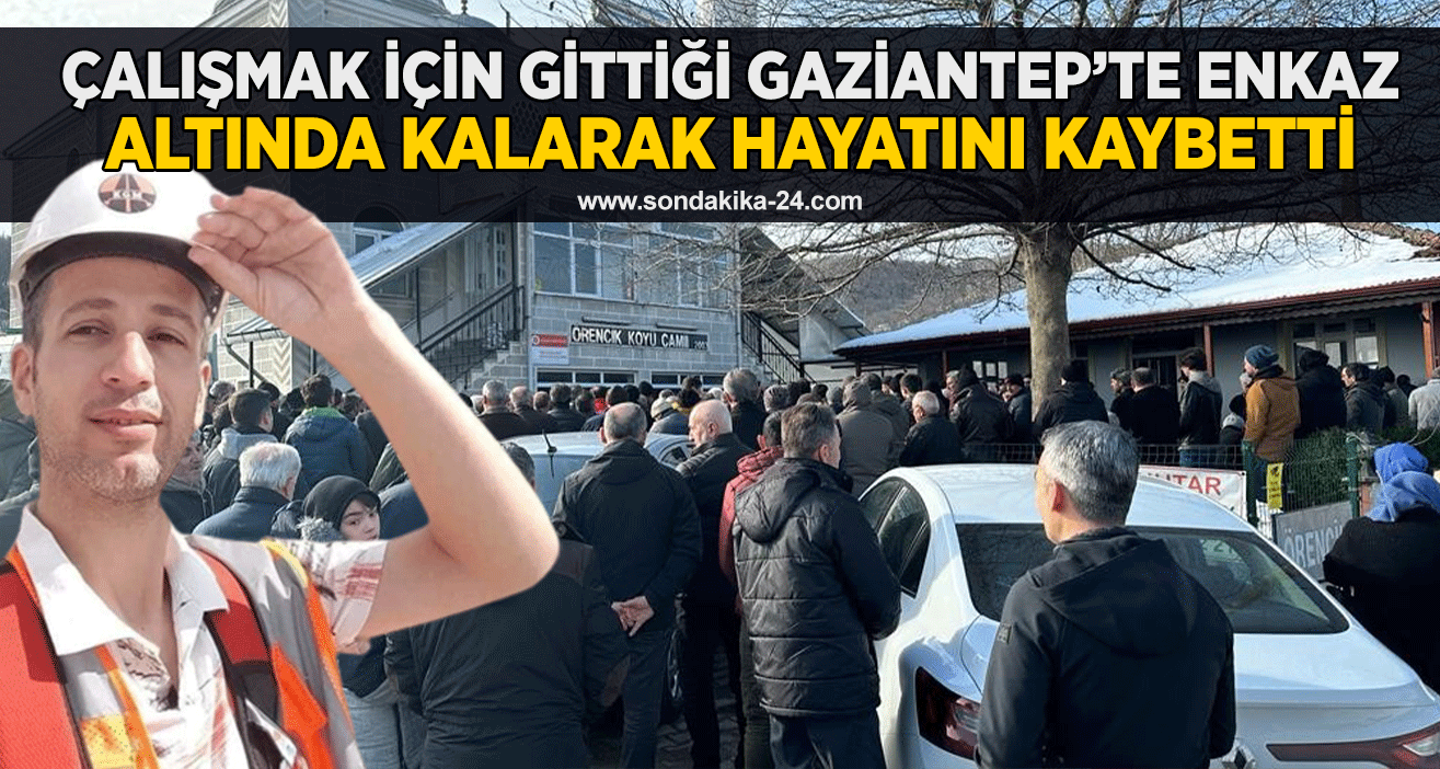 Çalışmak için gittiği Gaziantep’te enkaz altında kalarak hayatını kaybetti