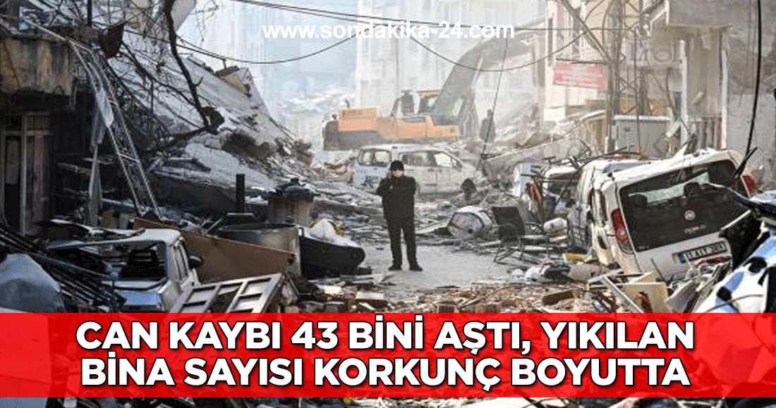 Can kaybı 43 bini aştı, yıkılan bina sayısı korkunç boyutta