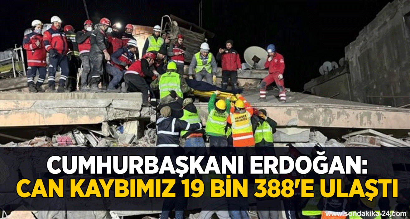 Cumhurbaşkanı Erdoğan: Can kaybımız 19 bin 388'e ulaştı