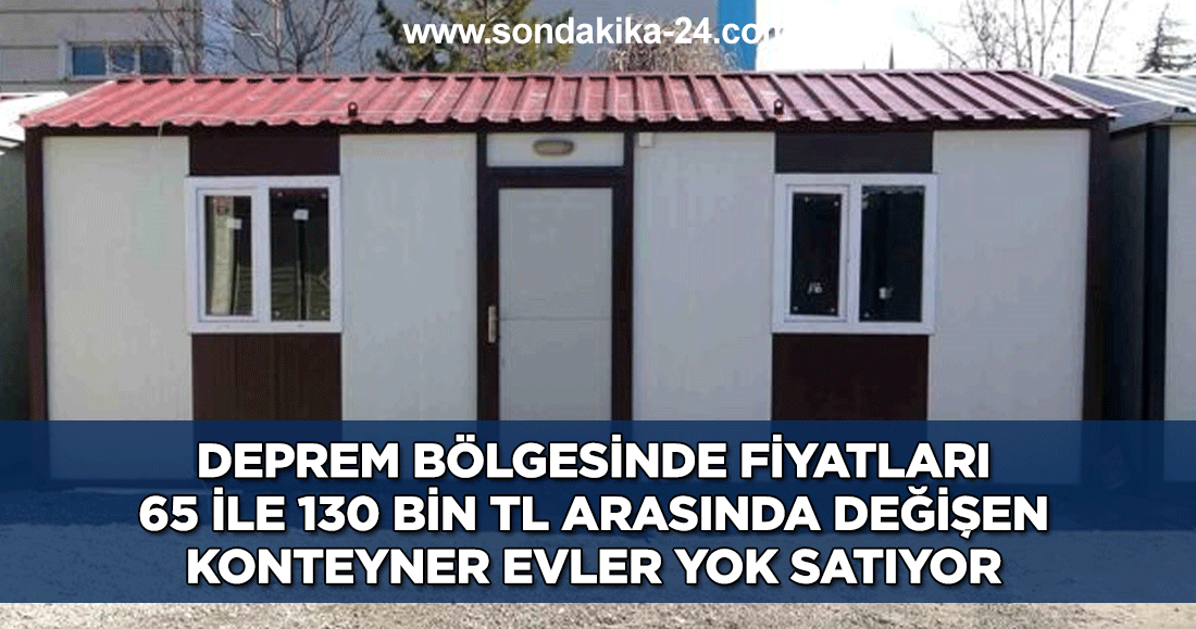 Deprem bölgesinde fiyatları 65 ile 130 bin TL arasında değişen konteyner evler yok satıyor