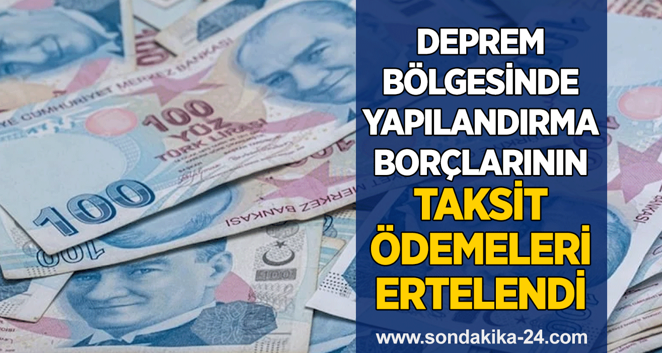 Deprem bölgesinde yapılandırma borçlarının taksit ödemeleri ertelendi