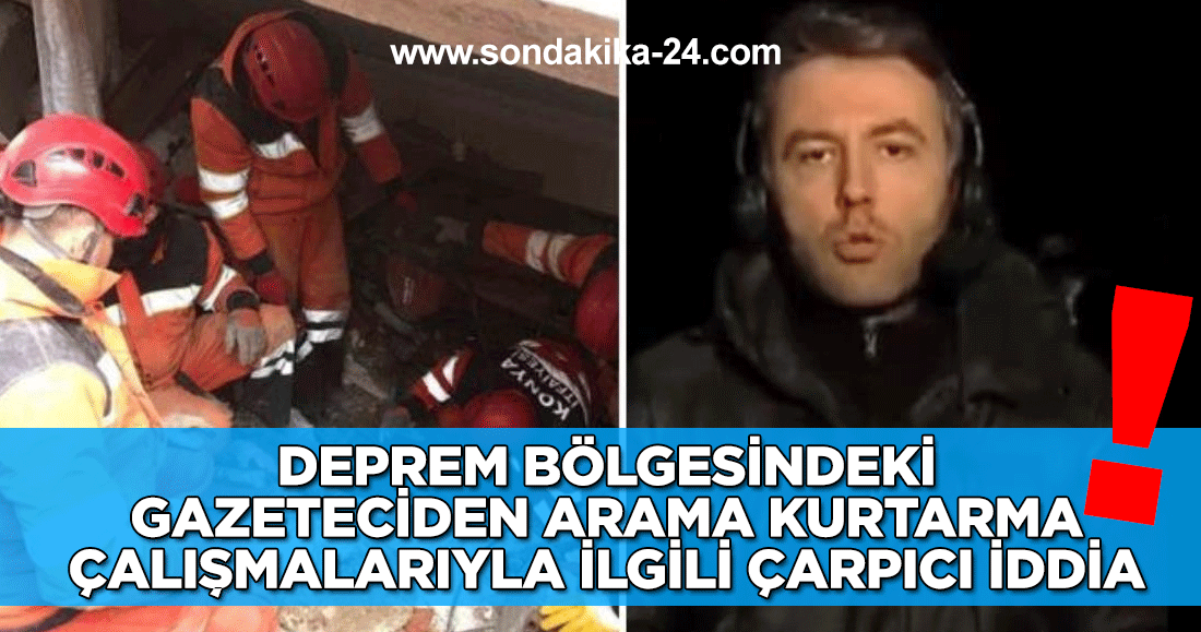 Deprem bölgesindeki gazeteciden arama kurtarma çalışmalarıyla ilgili çarpıcı iddia