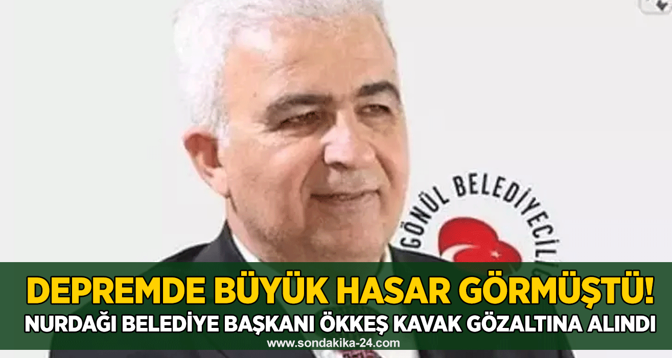 Depremde büyük hasar görmüştü! Nurdağı Belediye Başkanı Ökkeş Kavak gözaltına alındı