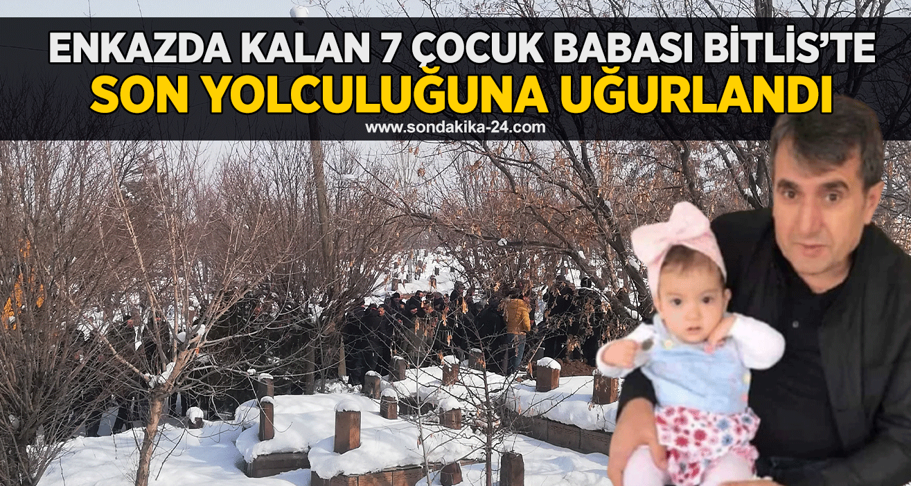 Enkazda kalan 7 çocuk babası Bitlis’te son yolculuğuna uğurlandı