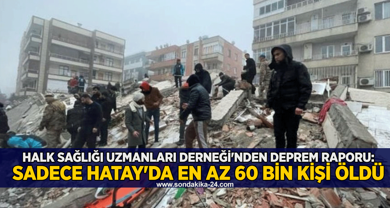 Halk Sağlığı Uzmanları Derneği'nden deprem raporu: Sadece Hatay'da en az 60 bin kişi öldü