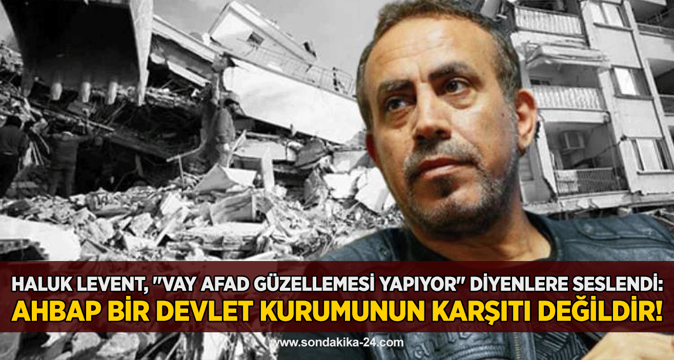 Haluk Levent, "Vay AFAD güzellemesi yapıyor" diyenlere seslendi: AHBAP bir devlet kurumunun karşıtı değildir!