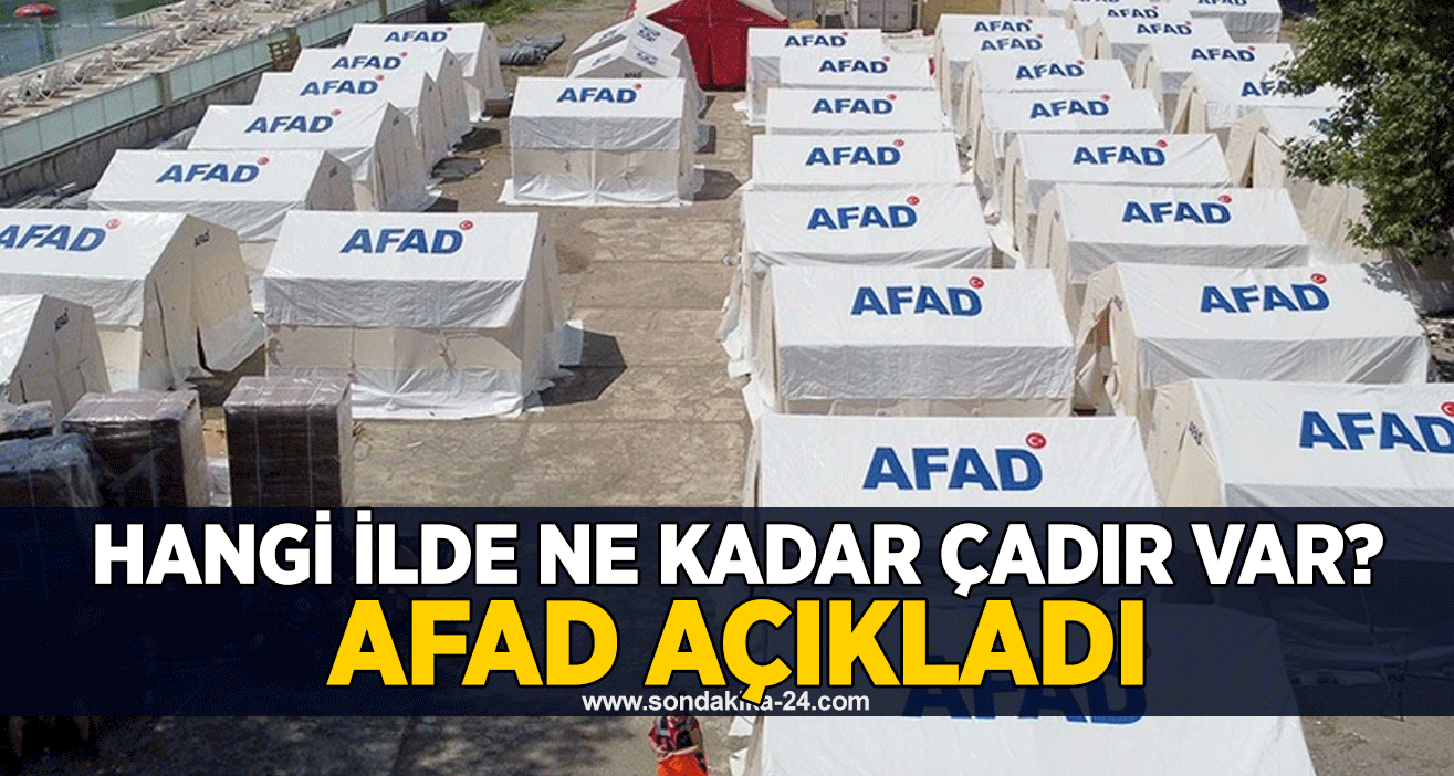 Hangi ilde ne kadar çadır var? AFAD açıkladı