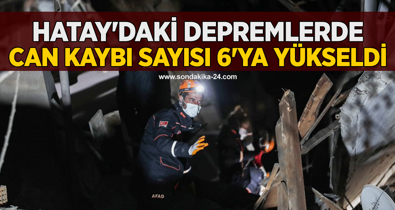 Hatay'daki depremlerde can kaybı sayısı 6'ya yükseldi