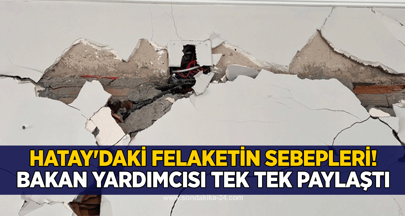 Hatay'daki felaketin sebepleri! Bakan yardımcısı tek tek paylaştı