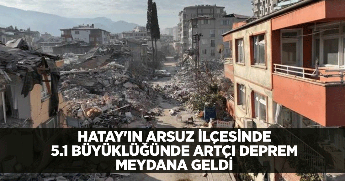 Hatay'ın Arsuz ilçesinde 5.1 büyüklüğünde artçı deprem meydana geldi