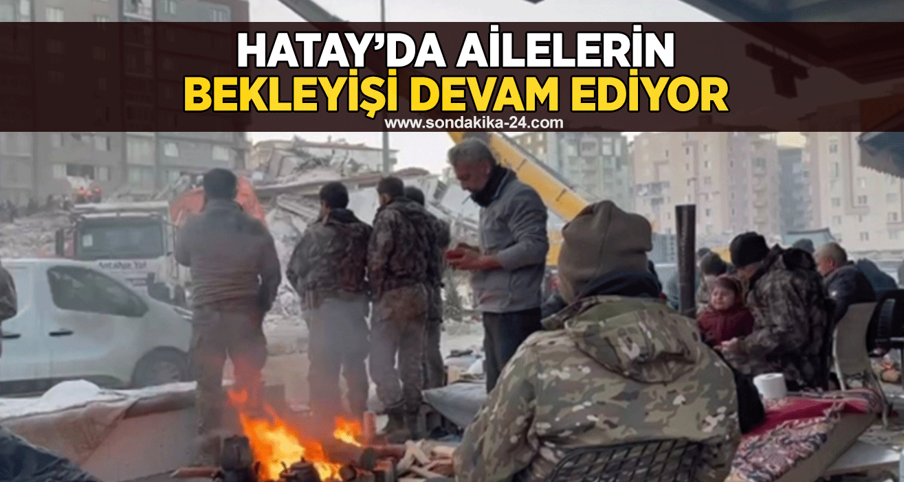 Hatay’da ailelerin bekleyişi devam ediyor