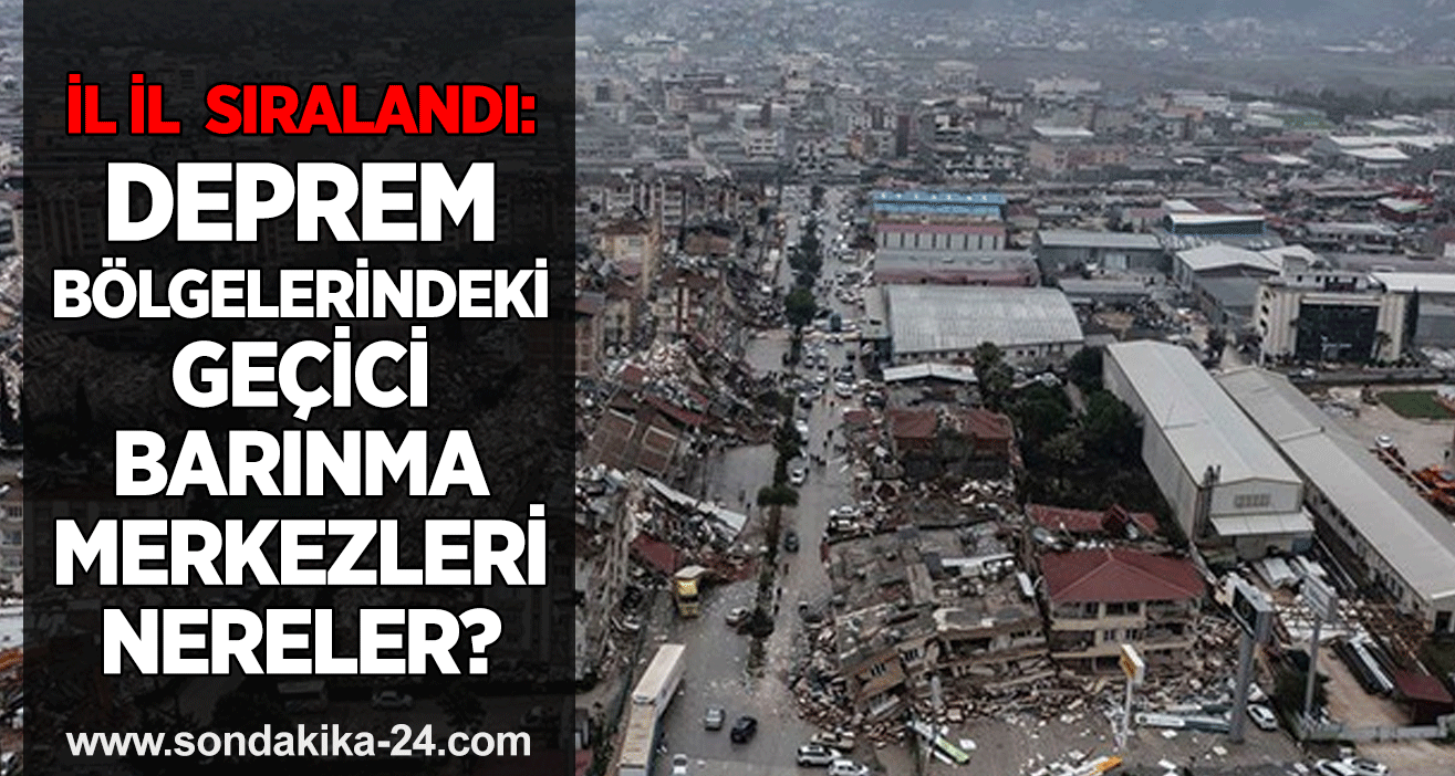 İl il  sıralandı: Deprem bölgelerindeki geçici barınma merkezleri nereler?