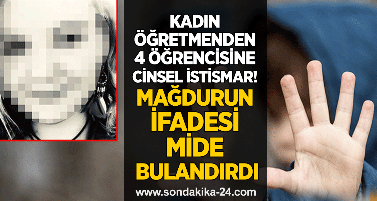 Kadın öğretmenden 4 öğrencisine cinsel istismar! Mağdurun ifadesi mide bulandırdı