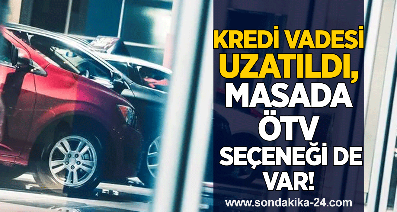 Kredi vadesi uzatıldı, masada ÖTV seçeneği de var!