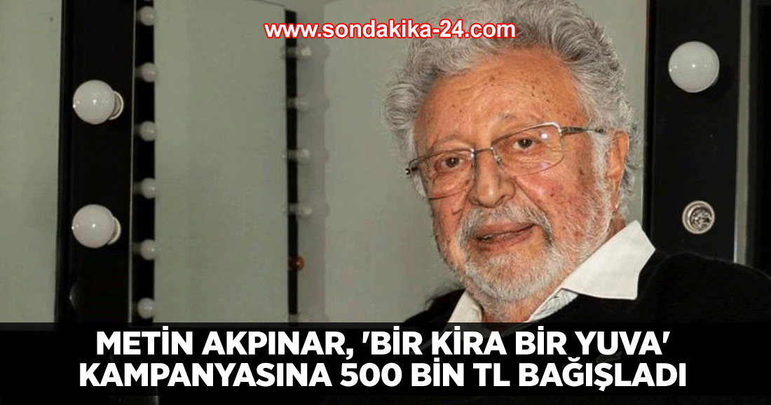 Metin Akpınar, 'Bir Kira Bir Yuva' kampanyasına 500 bin TL bağışladı