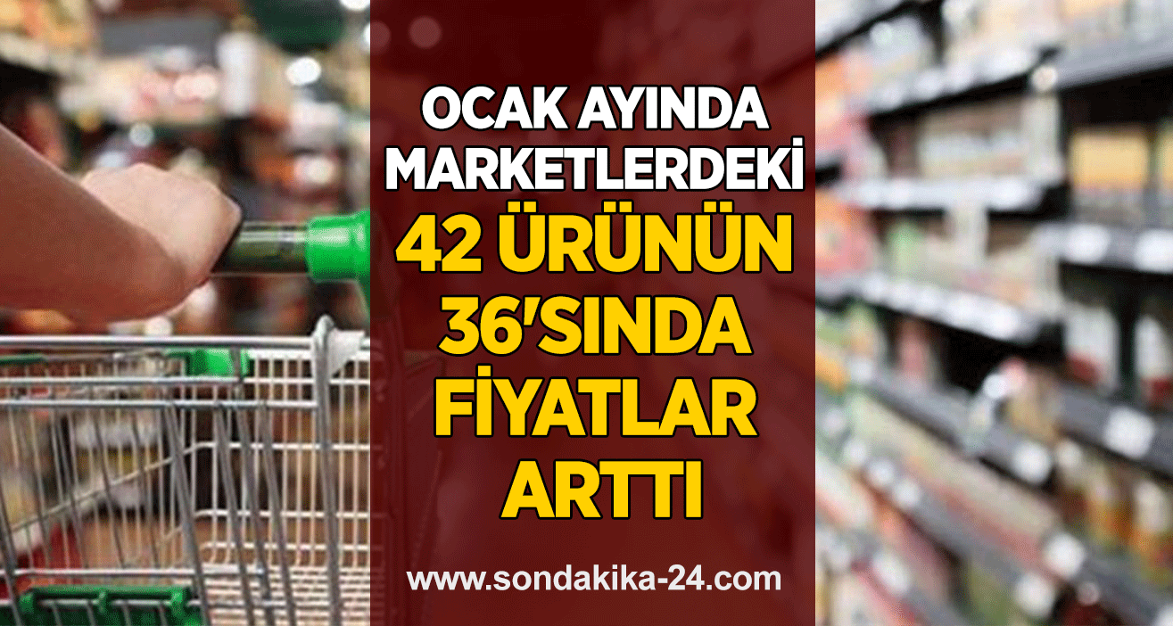 Ocak ayında marketlerdeki 42 ürünün 36'sında fiyatlar arttı
