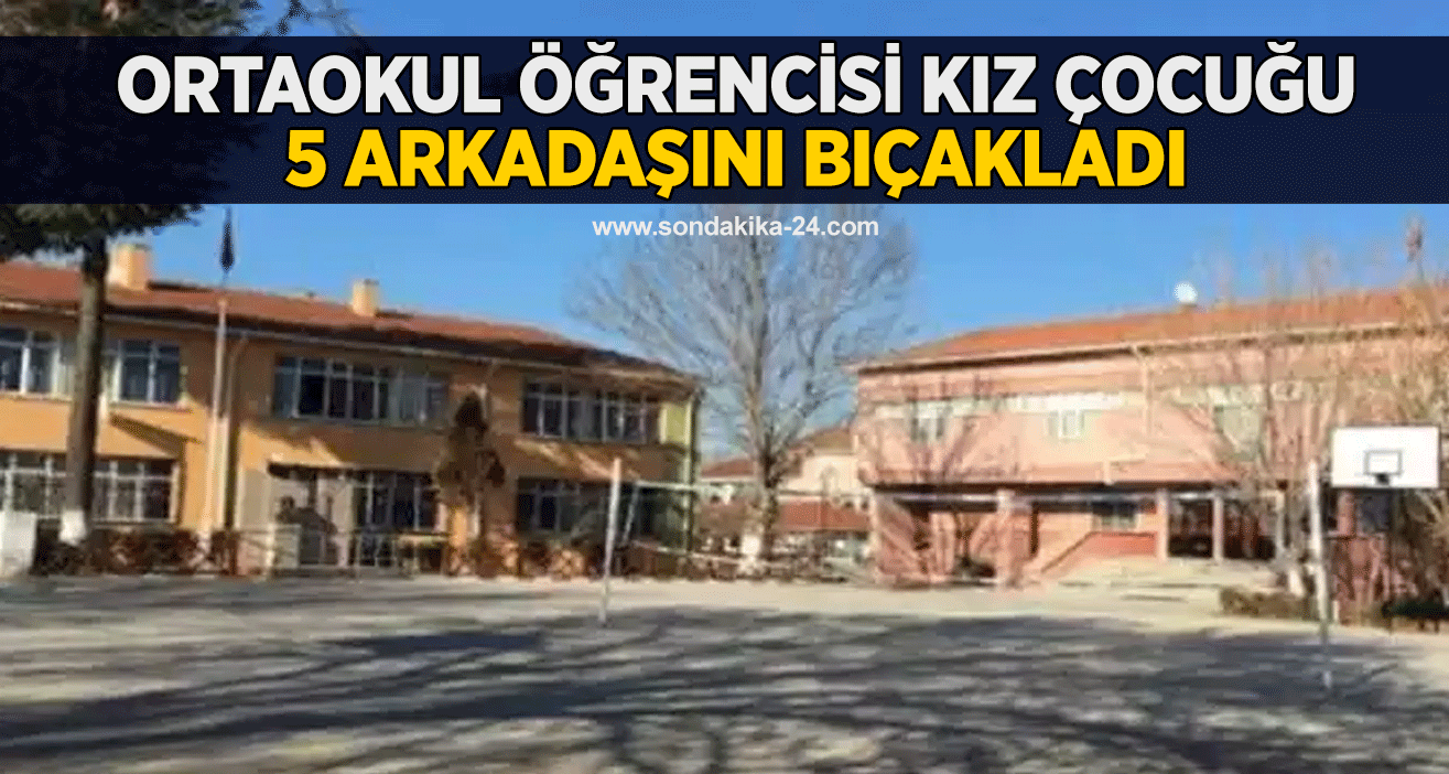 Ortaokul öğrencisi kız çocuğu 5 arkadaşını bıçakladı