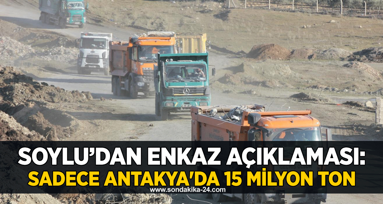 Soylu’dan enkaz açıklaması: Sadece Antakya'da 15 milyon ton