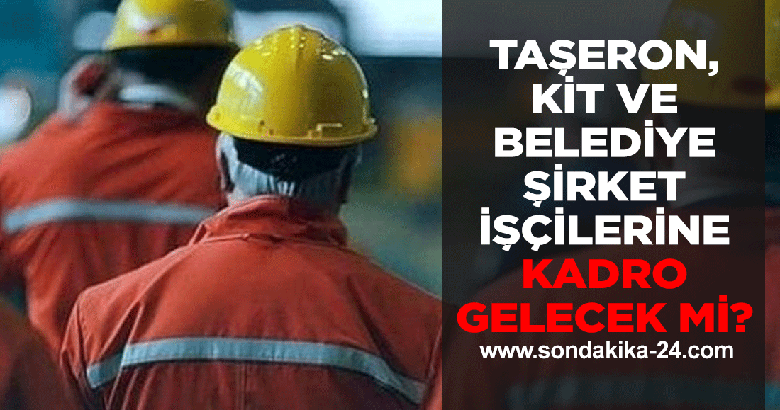 Taşeron, KİT ve Belediye şirket işçilerine kadro gelecek mi 2023?